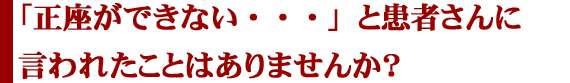 「正座ができない…」と患者さんに言われたことはありませんか?