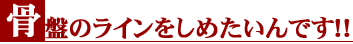 骨盤のラインをしめたいんです!!