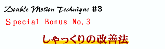 Double Motion Technique #3 Special Bonus No.3 しゃっくりの改善法